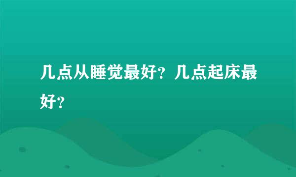 几点从睡觉最好？几点起床最好？