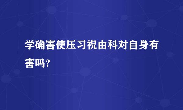 学确害使压习祝由科对自身有害吗?