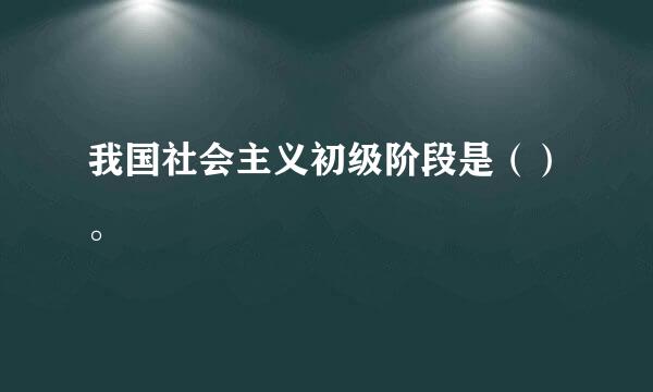 我国社会主义初级阶段是（）。