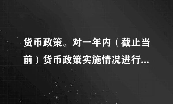 货币政策。对一年内（截止当前）货币政策实施情况进行调研。学习者提交一份不限字数的调研概要。