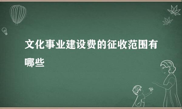 文化事业建设费的征收范围有哪些