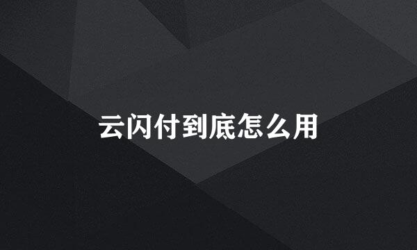 云闪付到底怎么用