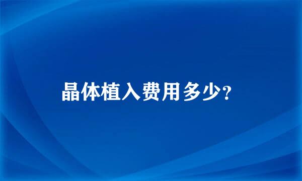 晶体植入费用多少？