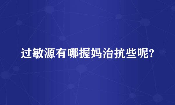 过敏源有哪握妈治抗些呢?