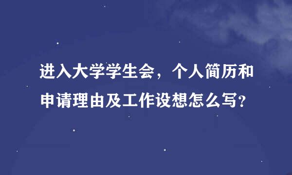 进入大学学生会，个人简历和申请理由及工作设想怎么写？