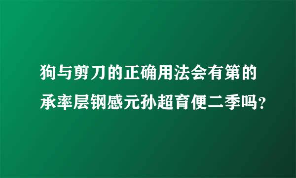 狗与剪刀的正确用法会有第的承率层钢感元孙超育便二季吗？