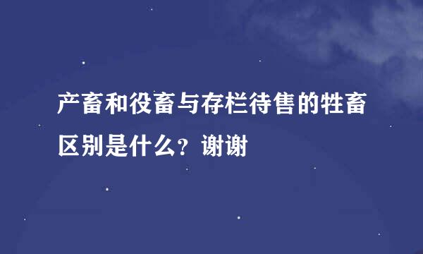 产畜和役畜与存栏待售的牲畜区别是什么？谢谢