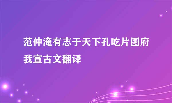 范仲淹有志于天下孔吃片图府我宣古文翻译