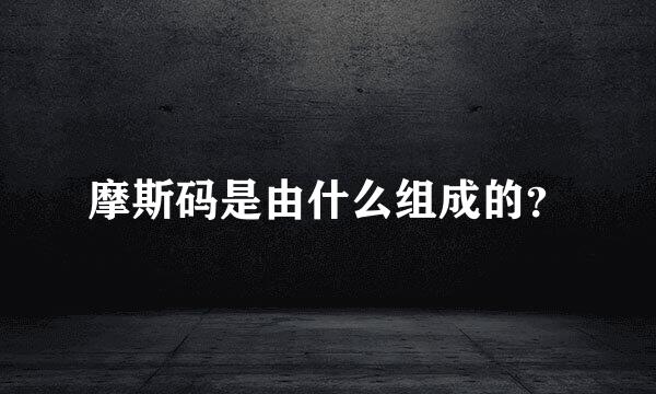 摩斯码是由什么组成的？