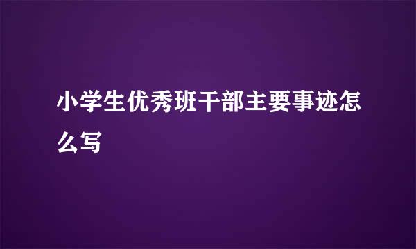 小学生优秀班干部主要事迹怎么写