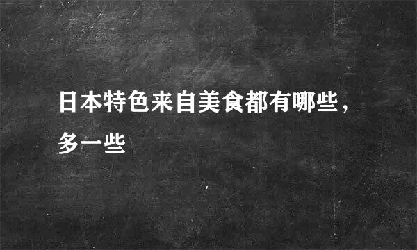 日本特色来自美食都有哪些，多一些