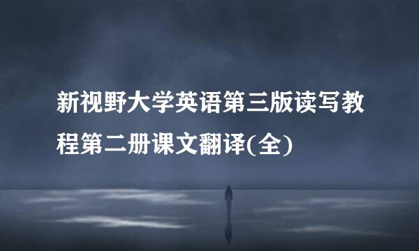 新视野大学英语第三版读写教程第二册课文翻译(全)