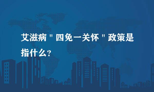 艾滋病＂四免一关怀＂政策是指什么？