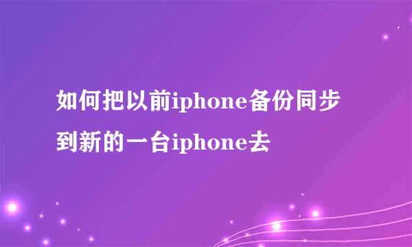 如何把以前iphone备份同步到新的一台iphone去