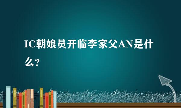 IC朝娘员开临李家父AN是什么？