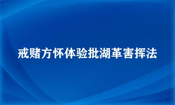 戒赌方怀体验批湖革害挥法