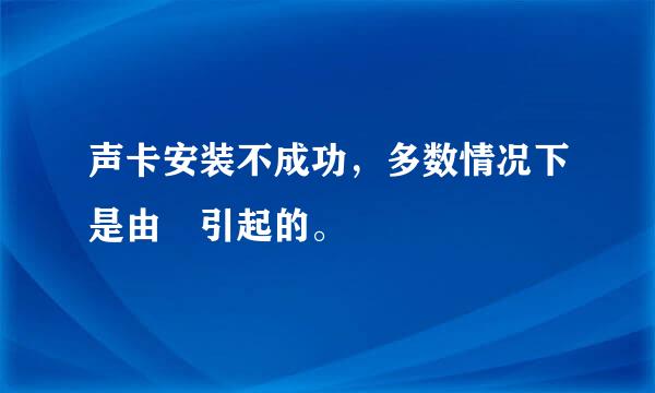 声卡安装不成功，多数情况下是由 引起的。