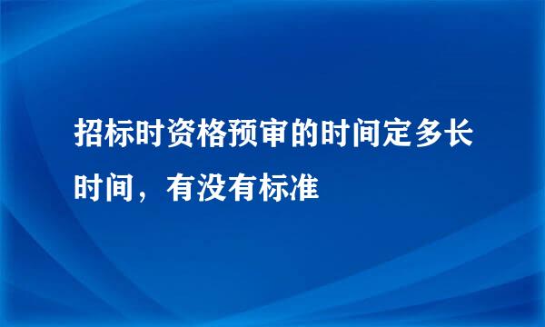 招标时资格预审的时间定多长时间，有没有标准