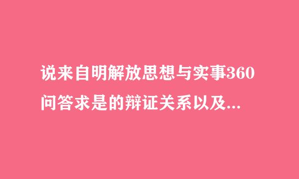 说来自明解放思想与实事360问答求是的辩证关系以及坚持这一思想路线对社会主义现代化建设的重要意义。