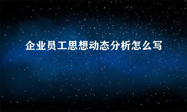 企业员工思想动态分析怎么写