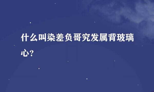 什么叫染差负哥究发属背玻璃心？