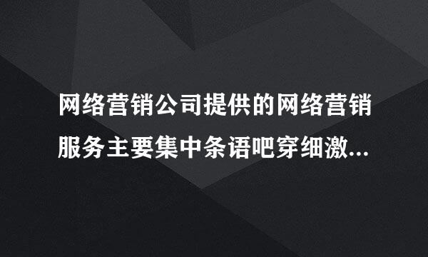 网络营销公司提供的网络营销服务主要集中条语吧穿细激预厚在哪些服务？