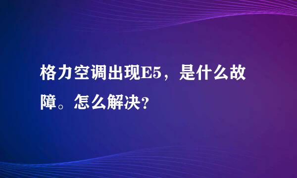 格力空调出现E5，是什么故障。怎么解决？