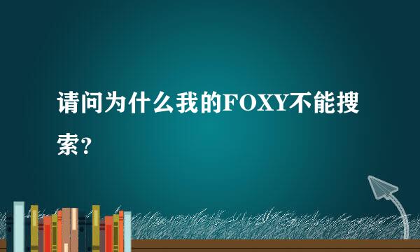 请问为什么我的FOXY不能搜索？