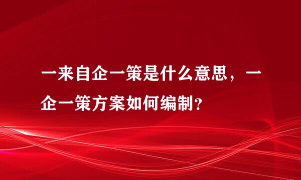 一来自企一策是什么意思，一企一策方案如何编制？