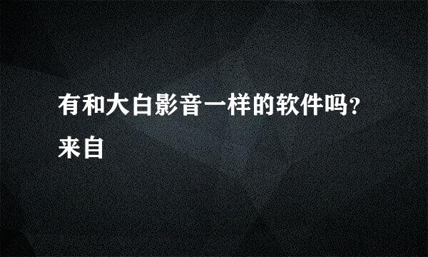 有和大白影音一样的软件吗？来自