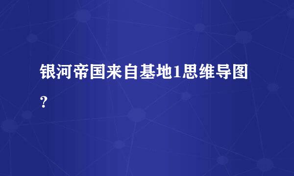 银河帝国来自基地1思维导图？