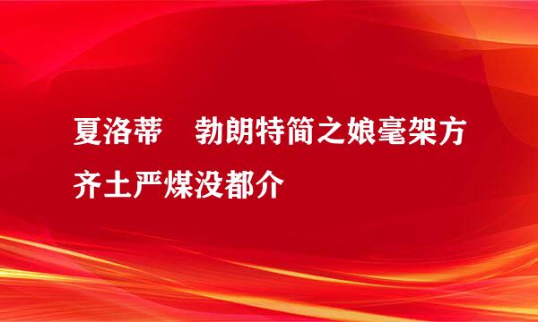 夏洛蒂 勃朗特简之娘毫架方齐土严煤没都介