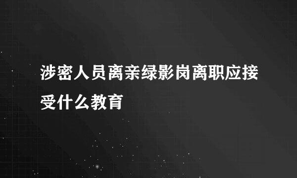 涉密人员离亲绿影岗离职应接受什么教育