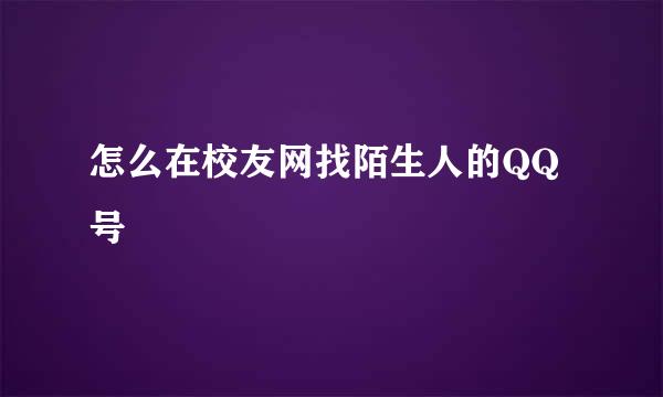 怎么在校友网找陌生人的QQ号