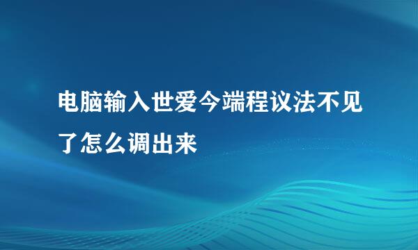 电脑输入世爱今端程议法不见了怎么调出来