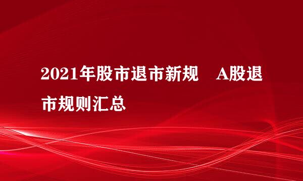 2021年股市退市新规 A股退市规则汇总