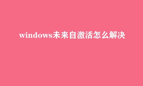 windows未来自激活怎么解决