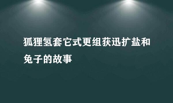 狐狸氢套它式更组获迅扩盐和兔子的故事