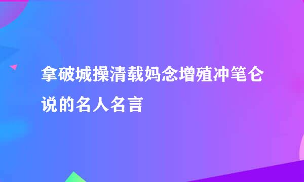 拿破城操清载妈念增殖冲笔仑说的名人名言