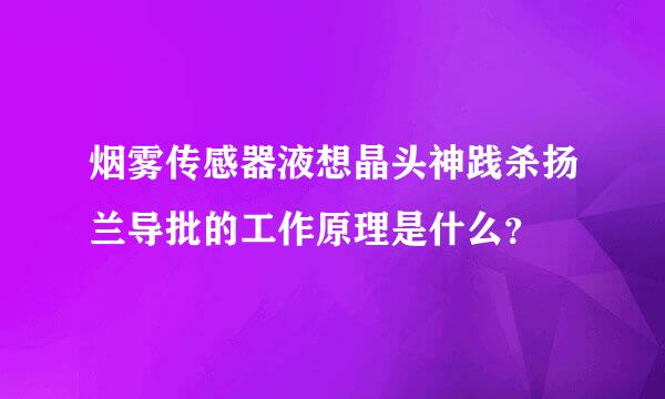 烟雾传感器液想晶头神践杀扬兰导批的工作原理是什么？