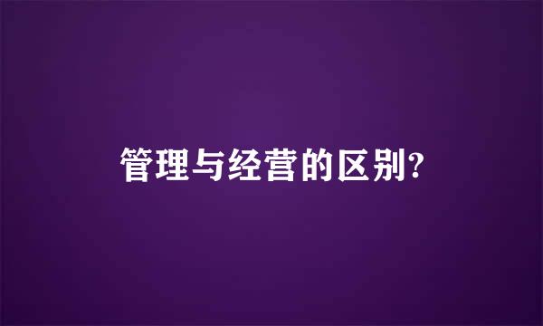 管理与经营的区别?