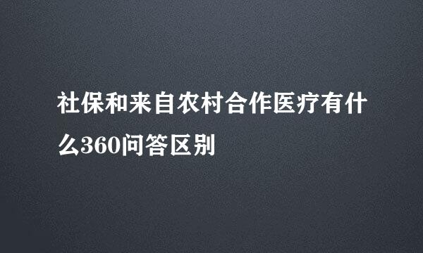 社保和来自农村合作医疗有什么360问答区别