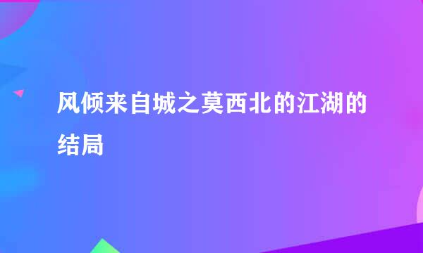 风倾来自城之莫西北的江湖的结局