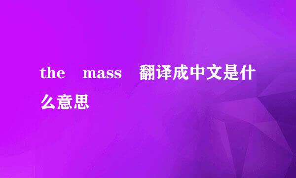 the mass 翻译成中文是什么意思