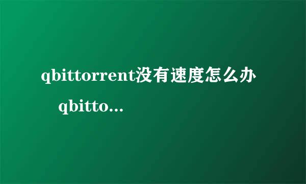 qbittorrent没有速度怎么办 qbittorrent没有速度解决方法