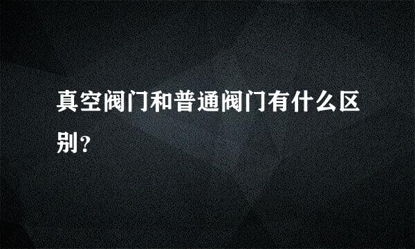 真空阀门和普通阀门有什么区别？