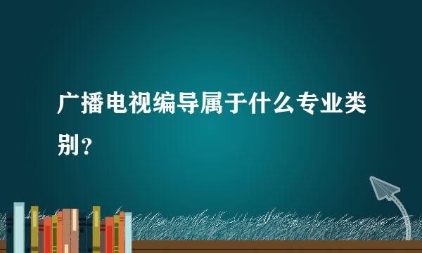 广播电视编导属于什么专业类别？