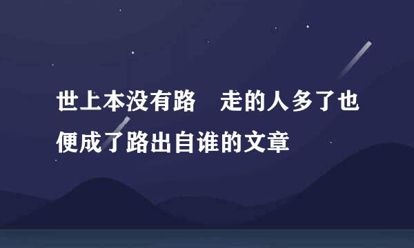 世上本没有路 走的人多了也便成了路出自谁的文章