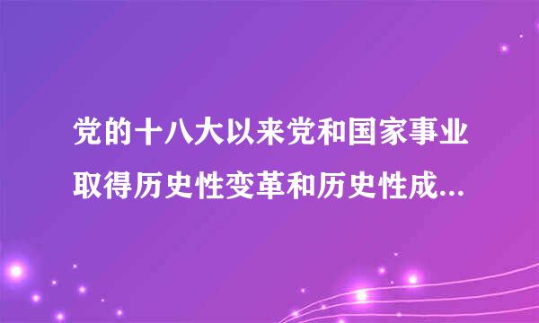 党的十八大以来党和国家事业取得历史性变革和历史性成就的根本原因是什么