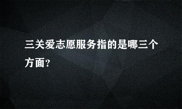 三关爱志愿服务指的是哪三个方面？